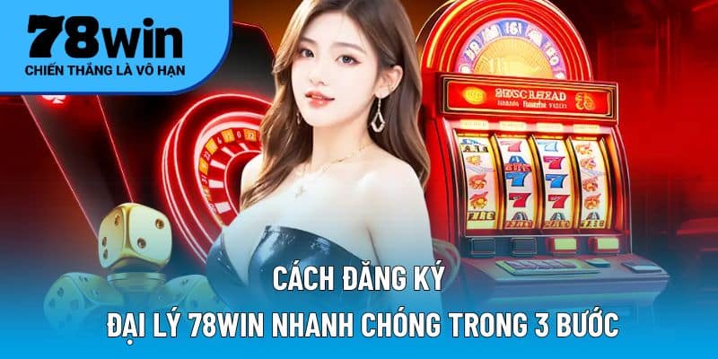 Cách đăng ký đại lý 78WIN nhanh chóng trong 3 bước